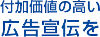 付加価値の高い広告宣伝を